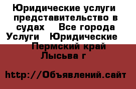 Юридические услуги, представительство в судах. - Все города Услуги » Юридические   . Пермский край,Лысьва г.